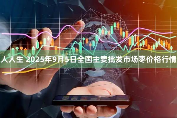人人生 2025年9月5日全国主要批发市场枣价格行情