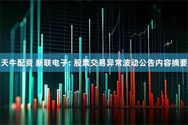 天牛配资 新联电子: 股票交易异常波动公告内容摘要