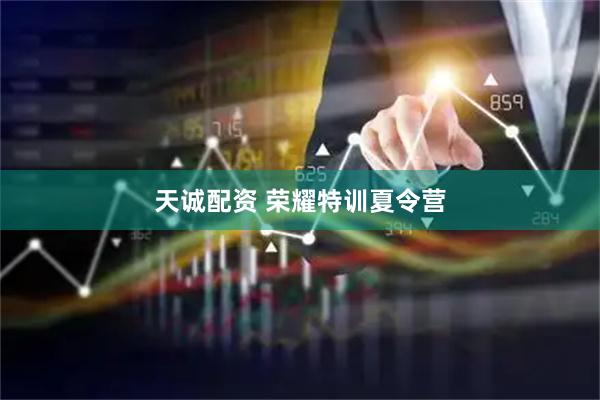 天诚配资 荣耀特训夏令营