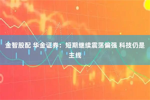 金智股配 华金证券：短期继续震荡偏强 科技仍是主线
