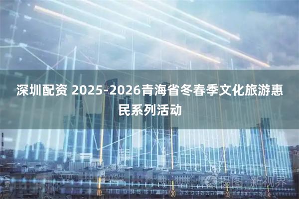 深圳配资 2025-2026青海省冬春季文化旅游惠民系列活动