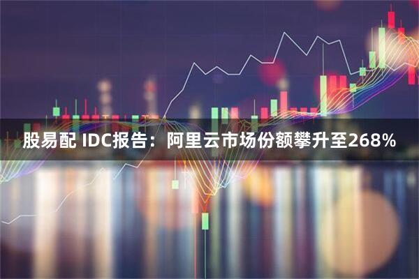 股易配 IDC报告：阿里云市场份额攀升至268%