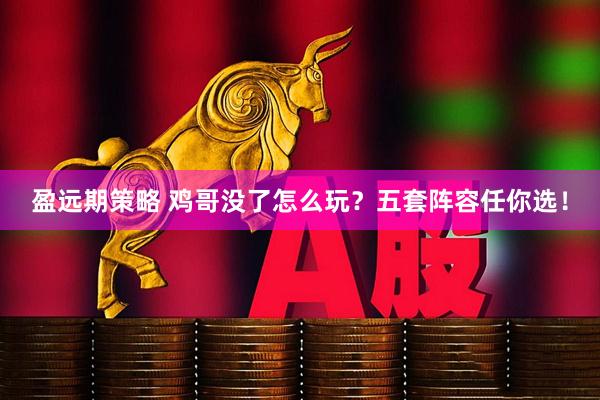 盈远期策略 鸡哥没了怎么玩？五套阵容任你选！